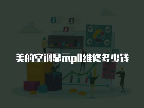 美的空調顯示p0維修多少錢