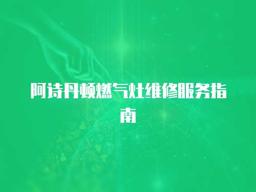 阿詩丹頓燃氣灶維修服務指南