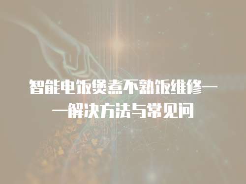 智能電飯煲煮不熟飯維修——解決方法與常見問