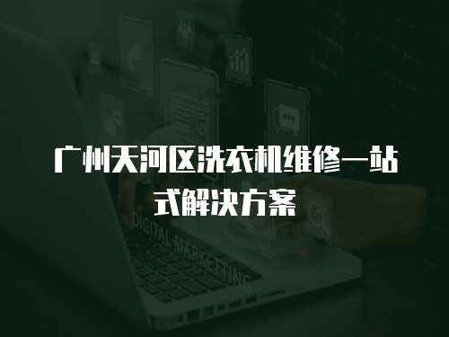 廣州天河區(qū)洗衣機(jī)維修一站式解決方案