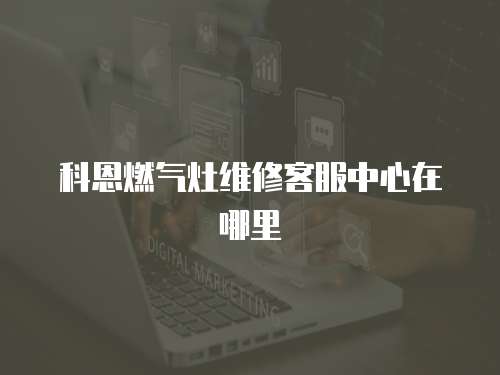 科恩燃氣灶維修客服中心在哪里