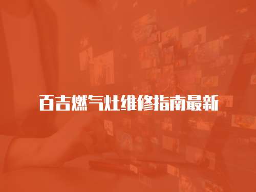 百吉燃氣灶維修指南最新