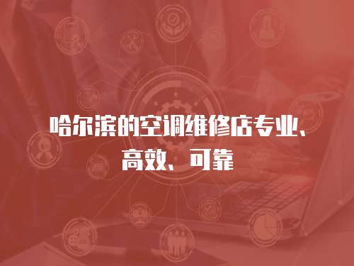 哈爾濱的空調維修店專業(yè)、高效、可靠