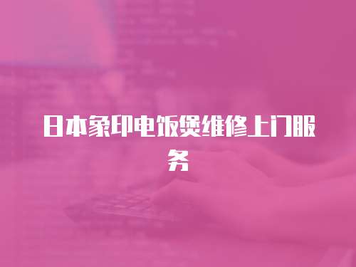 日本象印電飯煲維修上門服務