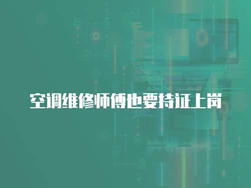 空調(diào)維修師傅也要持證上崗