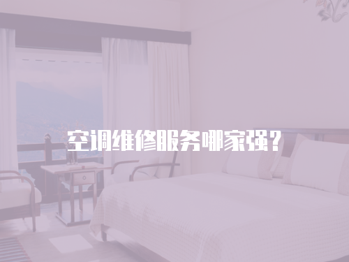空調(diào)維修服務(wù)哪家強？
