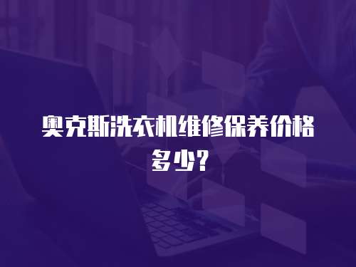 奧克斯洗衣機維修保養價格多少？