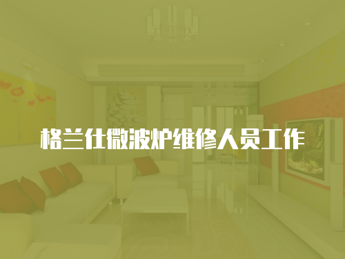 格蘭仕微波爐維修人員工作
