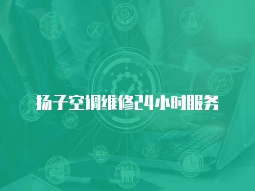 揚(yáng)子空調(diào)維修24小時(shí)服務(wù)