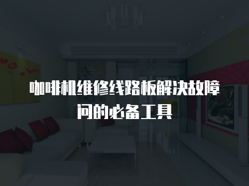 咖啡機(jī)維修線路板解決故障問(wèn)的必備工具