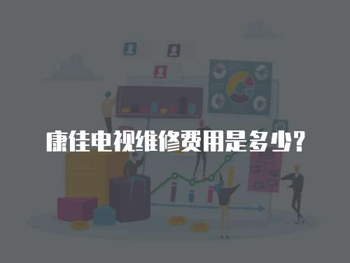 康佳電視維修費(fèi)用是多少？