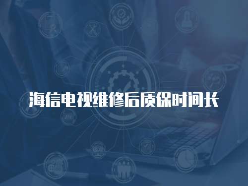 海信電視維修后質(zhì)保時間長