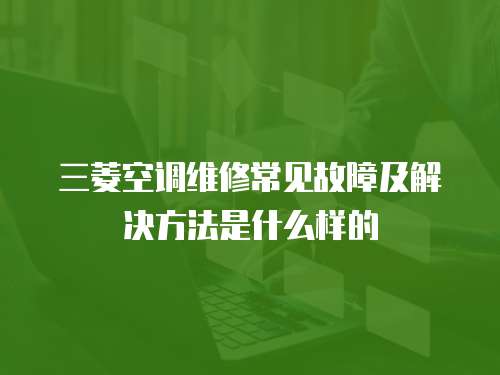三菱空調維修常見故障及解決方法是什么樣的