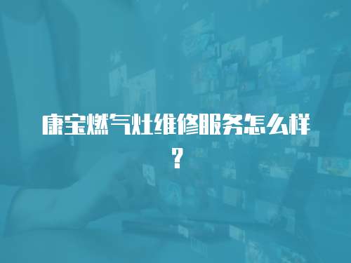康寶燃氣灶維修服務怎么樣？