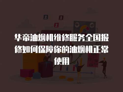 華帝油煙機(jī)維修服務(wù)全國(guó)報(bào)修如何保障你的油煙機(jī)正常使用