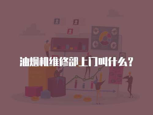 油煙機維修部上門叫什么？