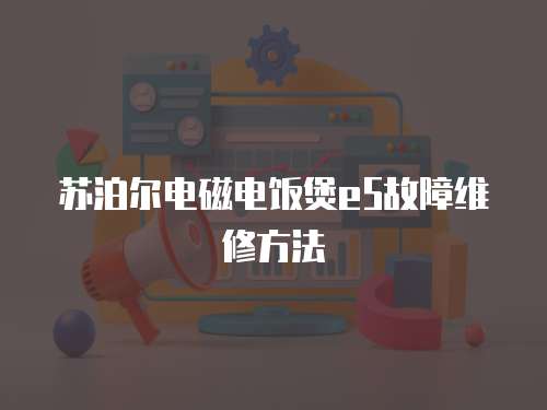 蘇泊爾電磁電飯煲e5故障維修方法