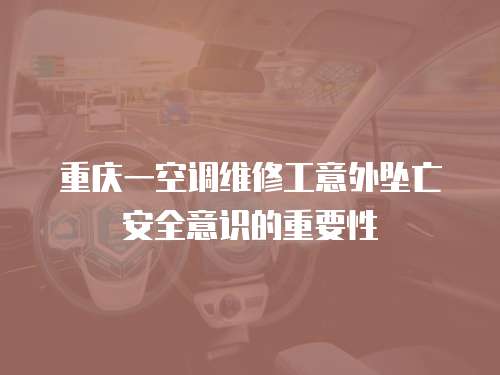 重慶一空調(diào)維修工意外墜亡安全意識(shí)的重要性