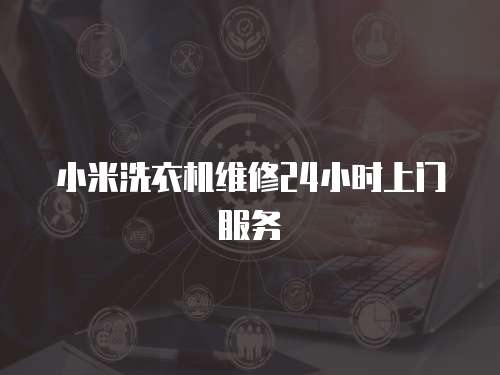 小米洗衣機維修24小時上門服務