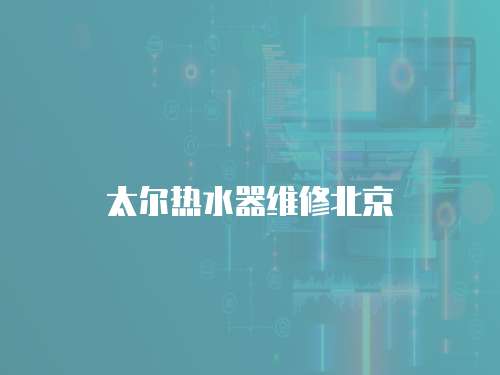 太爾熱水器維修北京
