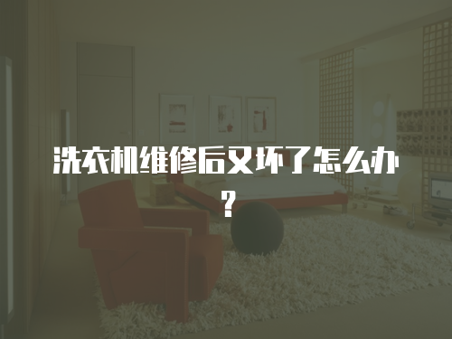 洗衣機維修后又壞了怎么辦？