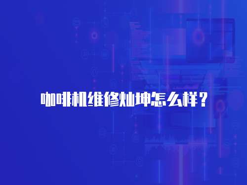 咖啡機(jī)維修燦坤怎么樣？