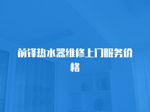 前鋒熱水器維修上門服務價格