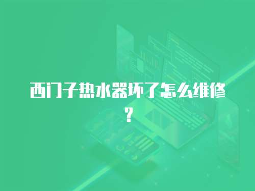 西門子熱水器壞了怎么維修？
