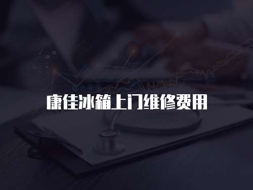 康佳冰箱上門維修費用