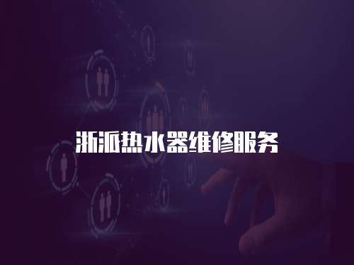 浙派熱水器維修服務(wù)