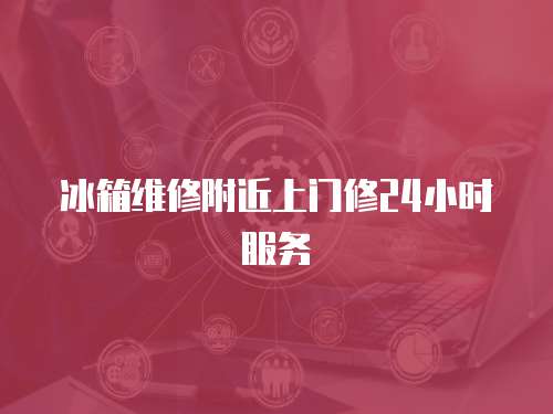 冰箱維修附近上門(mén)修24小時(shí)服務(wù)