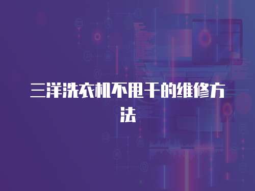 三洋洗衣機不甩干的維修方法