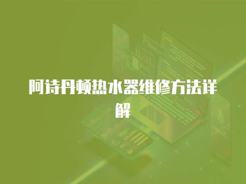 阿詩丹頓熱水器維修方法詳解