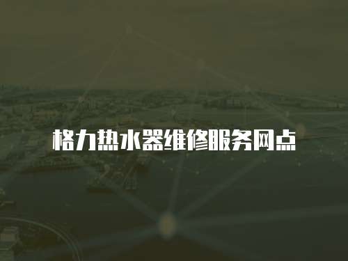 格力熱水器維修服務(wù)網(wǎng)點(diǎn)