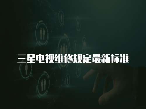 三星電視維修規定最新標準