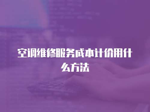 空調維修服務成本計價用什么方法