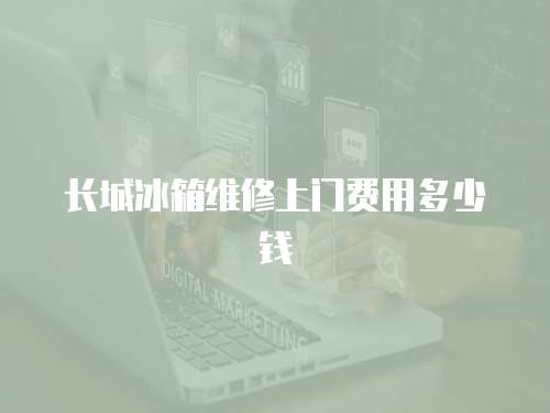 長城冰箱維修上門費用多少錢