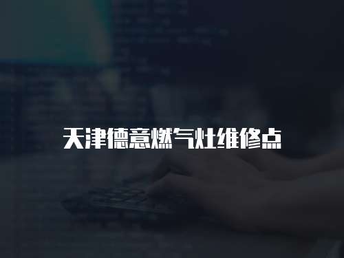 天津德意燃?xì)庠罹S修點(diǎn)
