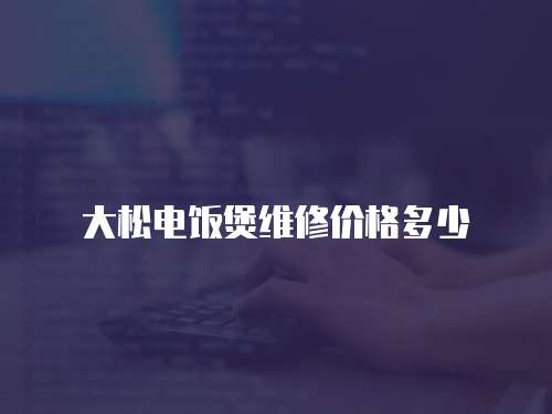 大松電飯煲維修價格多少