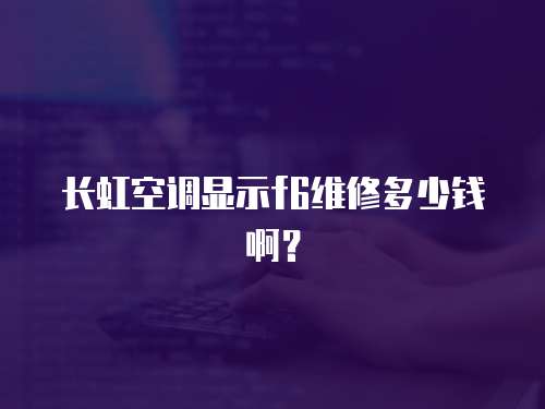 長虹空調顯示f6維修多少錢啊？