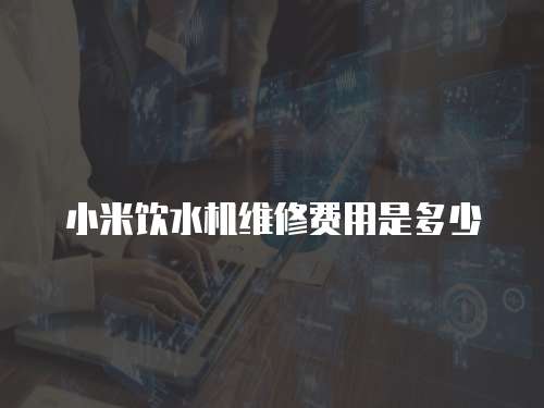 小米飲水機維修費用是多少