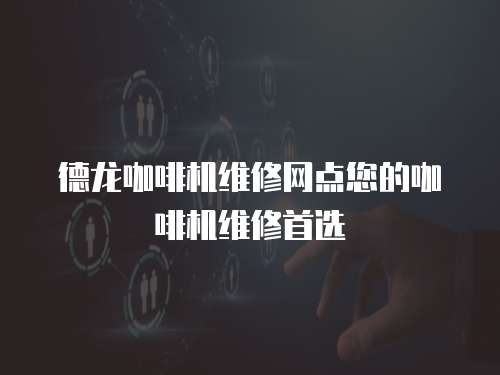 德龍咖啡機維修網點您的咖啡機維修首選