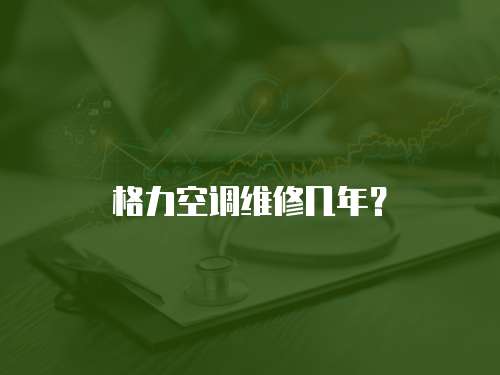 格力空調維修幾年？