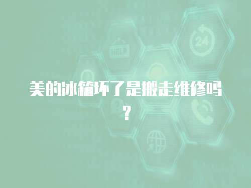 美的冰箱壞了是搬走維修嗎？