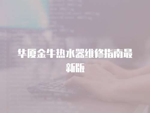 華廈金牛熱水器維修指南最新版