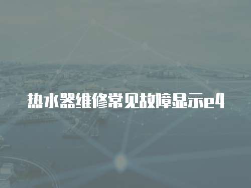 熱水器維修常見故障顯示e4