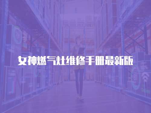 女神燃?xì)庠罹S修手冊最新版