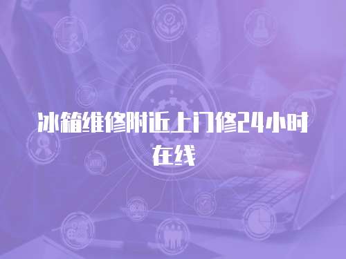 冰箱維修附近上門(mén)修24小時(shí)在線