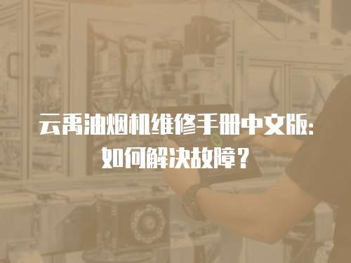 云禹油煙機維修手冊中文版：如何解決故障？