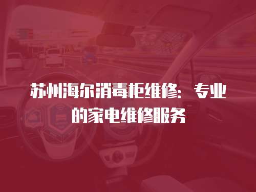 蘇州海爾消毒柜維修：專業(yè)的家電維修服務